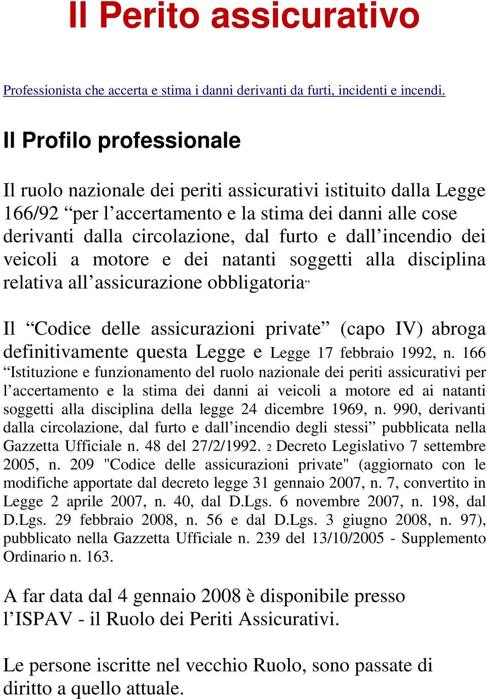 incendio dei veicoli a motore e dei natanti soggetti alla disciplina relativa all assicurazione obbligatoria Il Codice delle assicurazioni private (capo IV) abroga definitivamente questa Legge e