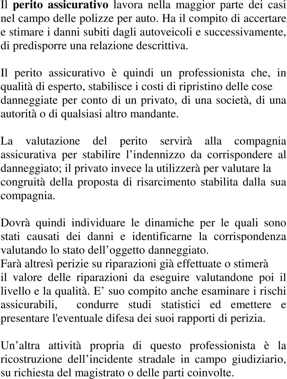 Il perito assicurativo è quindi un professionista che, in qualità di esperto, stabilisce i costi di ripristino delle cose danneggiate per conto di un privato, di una società, di una autorità o di