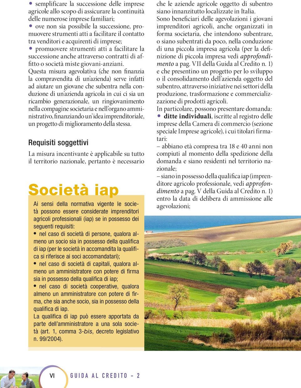 Questa misura agevolativa (che non finanzia la compravendita di un azienda) serve infatti ad aiutare un giovane che subentra nella conduzione di un azienda agricola in cui ci sia un ricambio