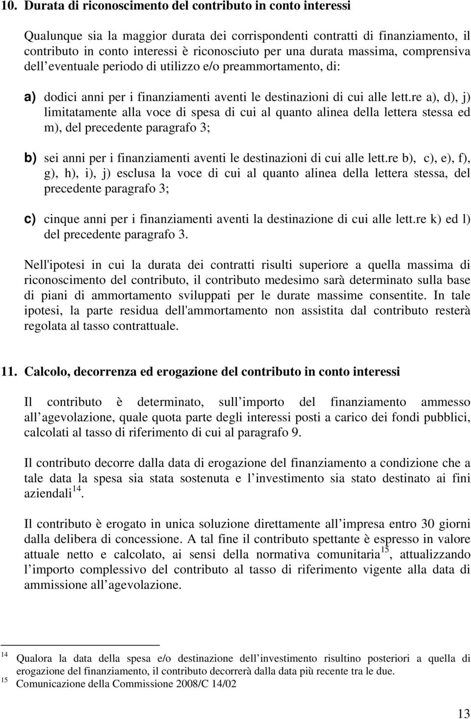 re a), d), j) limitatamente alla voce di spesa di cui al quanto alinea della lettera stessa ed m), del precedente paragrafo 3; b) sei anni per i finanziamenti aventi le destinazioni di cui alle lett.