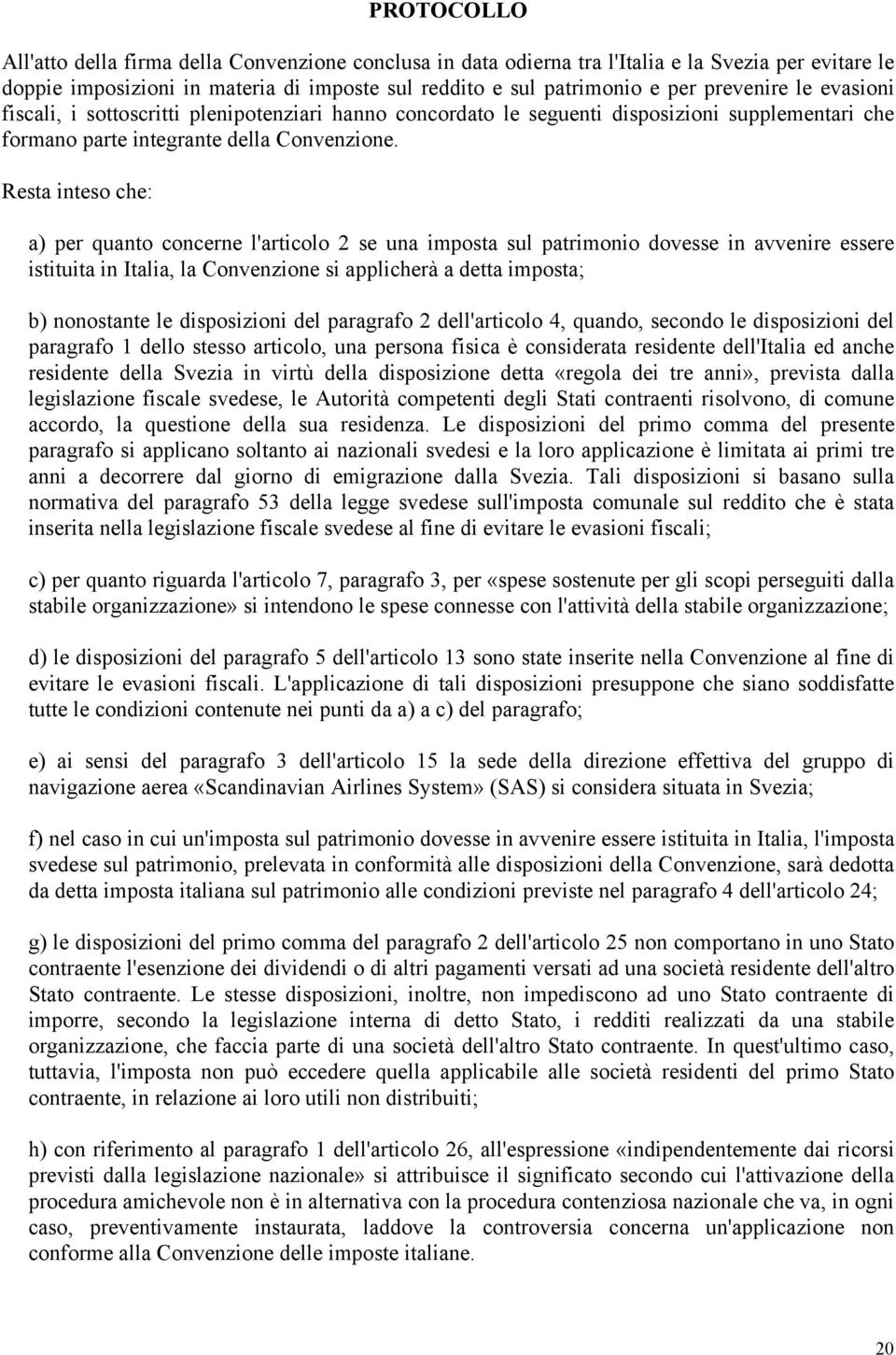 Resta inteso che: a) per quanto concerne l'articolo 2 se una imposta sul patrimonio dovesse in avvenire essere istituita in Italia, la Convenzione si applicherà a detta imposta; b) nonostante le