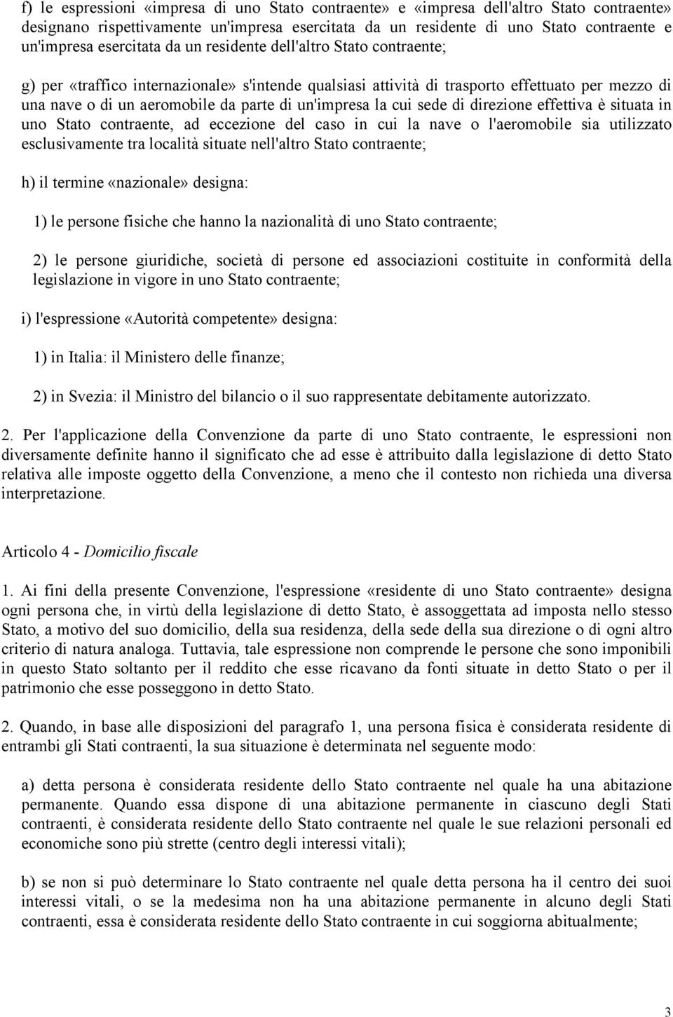 un'impresa la cui sede di direzione effettiva è situata in uno Stato contraente, ad eccezione del caso in cui la nave o l'aeromobile sia utilizzato esclusivamente tra località situate nell'altro