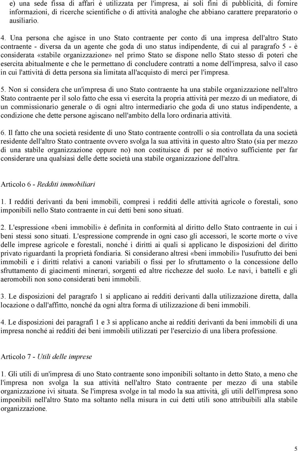 Una persona che agisce in uno Stato contraente per conto di una impresa dell'altro Stato contraente - diversa da un agente che goda di uno status indipendente, di cui al paragrafo 5 - è considerata