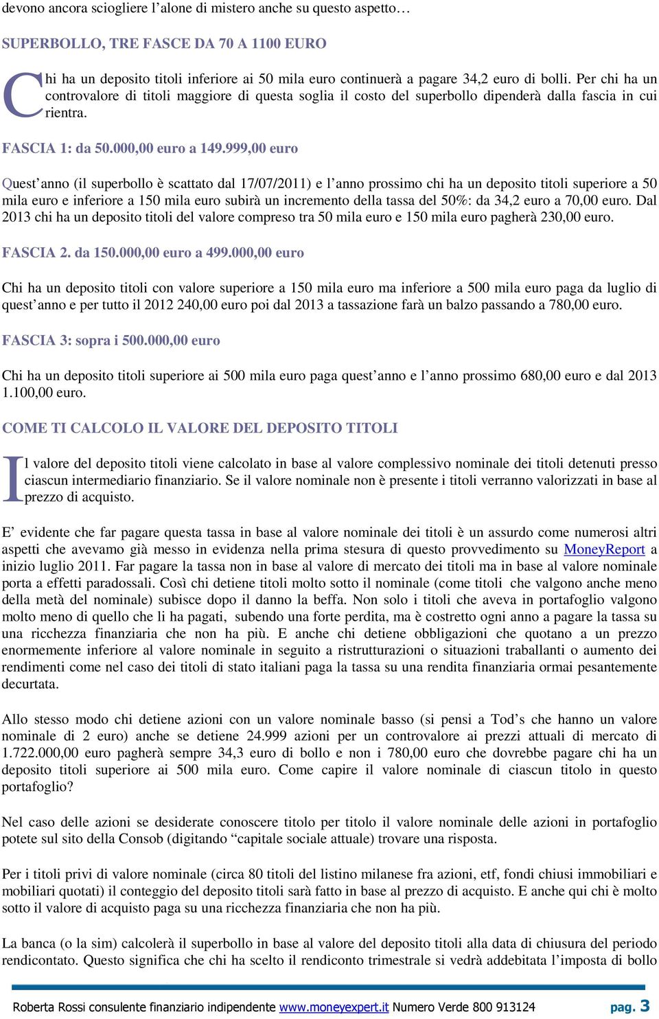 999,00 euro Quest anno (il superbollo è scattato dal 17/07/2011) e l anno prossimo chi ha un deposito titoli superiore a 50 mila euro e inferiore a 150 mila euro subirà un incremento della tassa del