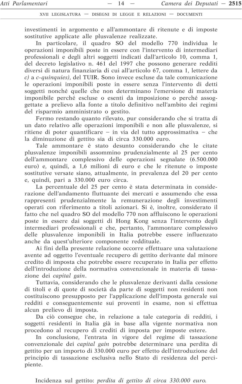 In particolare, il quadro SO del modello 770 individua le operazioni imponibili poste in essere con l intervento di intermediari professionali e degli altri soggetti indicati dall articolo 10, comma