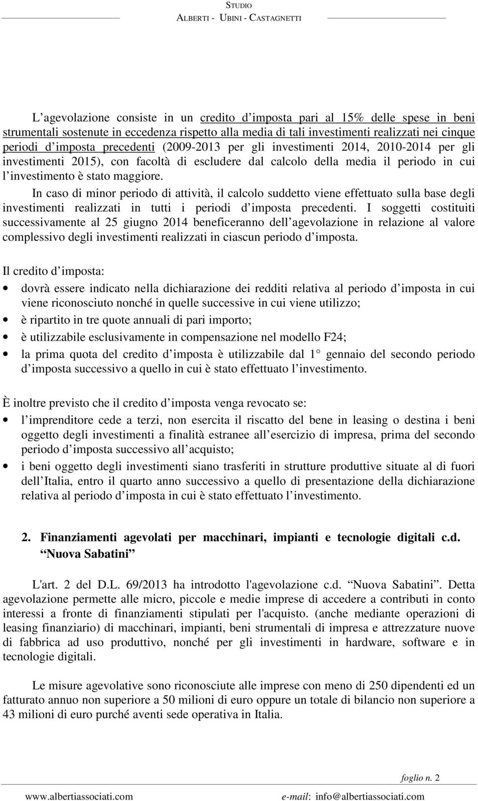 In caso di minor periodo di attività, il calcolo suddetto viene effettuato sulla base degli investimenti realizzati in tutti i periodi d imposta precedenti.