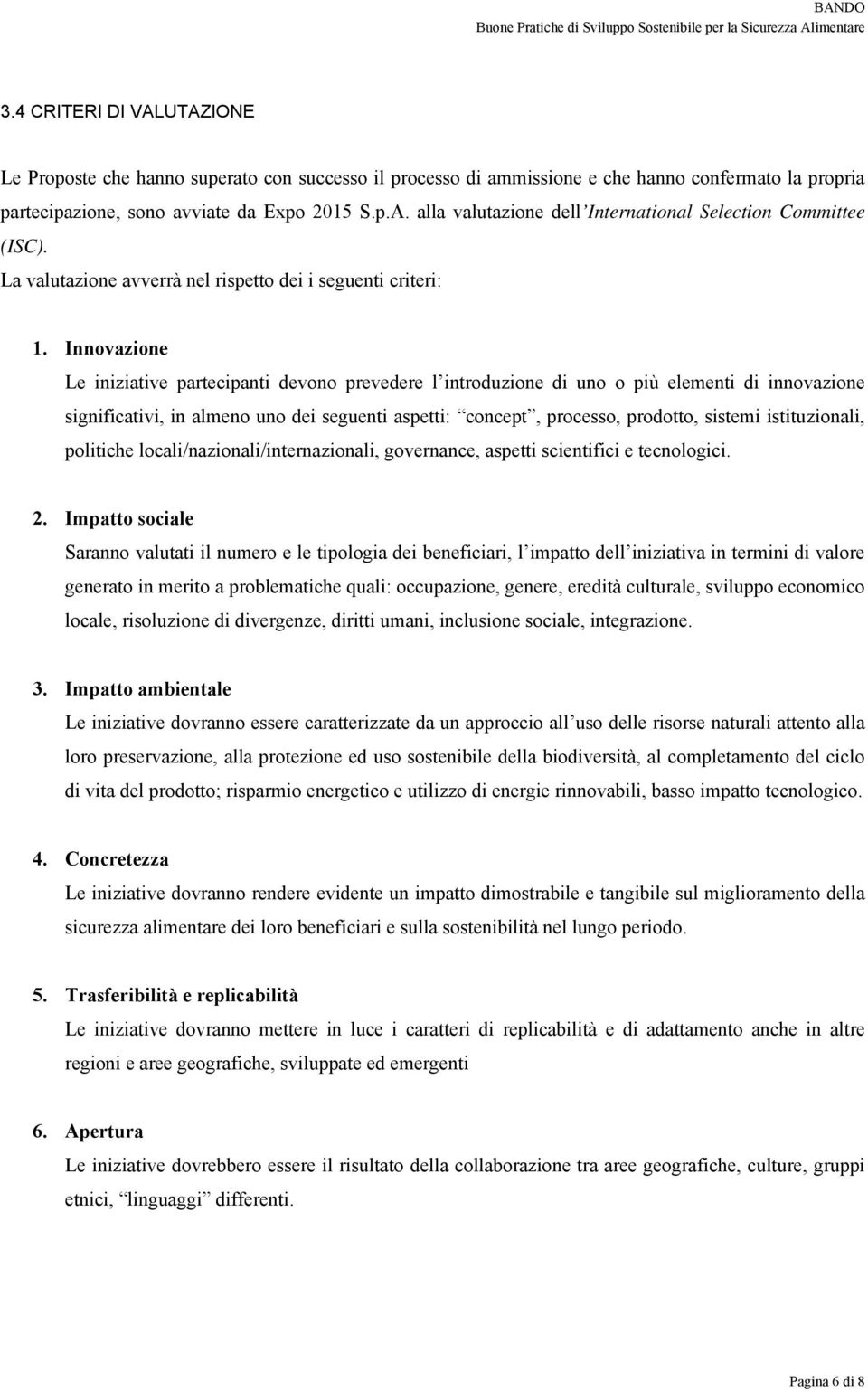 Innovazione Le iniziative partecipanti devono prevedere l introduzione di uno o più elementi di innovazione significativi, in almeno uno dei seguenti aspetti: concept, processo, prodotto, sistemi