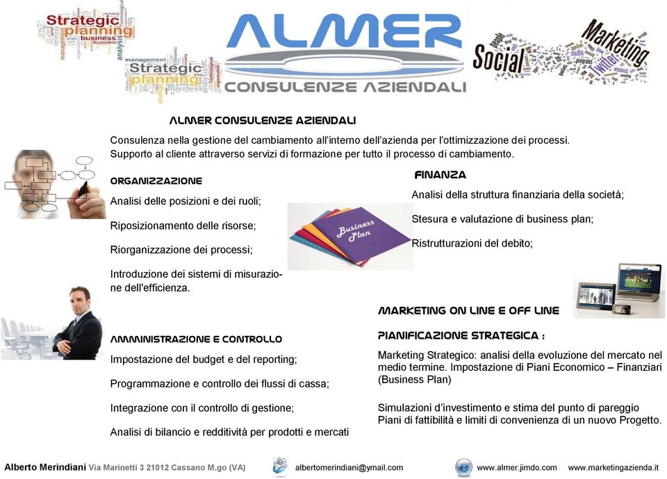 Finanza Analisi della struttura finanziaria della società; Stesura e valutazione di business plan; Ristrutturazioni del debito; Marketing on line e off line Amministrazione e Controllo Impostazione