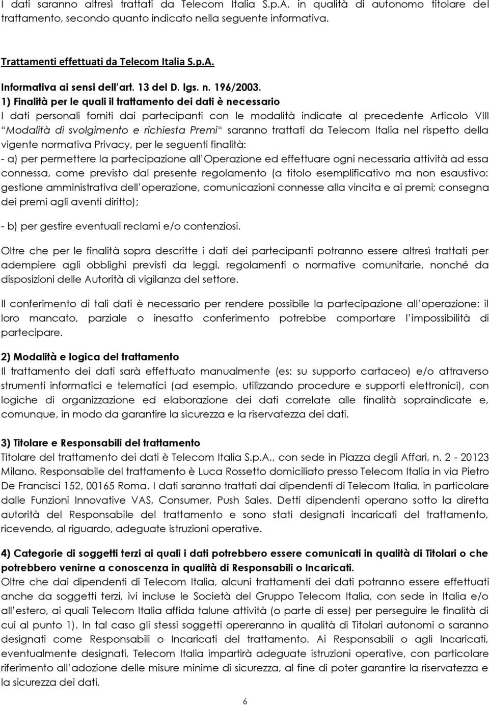 1) Finalità per le quali il trattamento dei dati è necessario I dati personali forniti dai partecipanti con le modalità indicate al precedente Articolo VIII Modalità di svolgimento e richiesta Premi