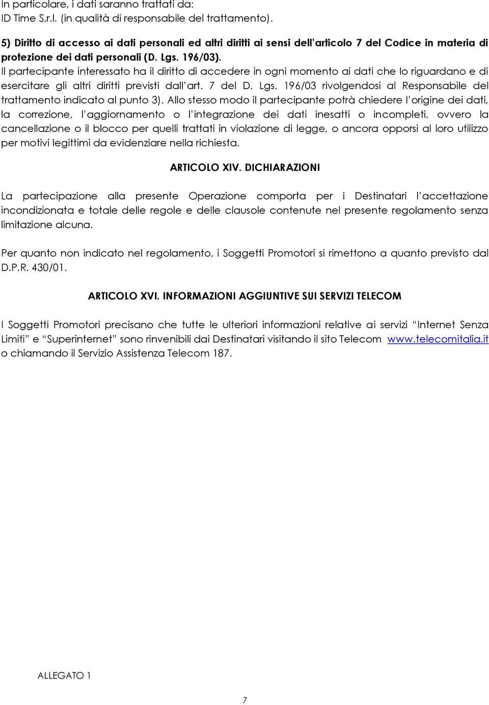 Il partecipante interessato ha il diritto di accedere in ogni momento ai dati che lo riguardano e di esercitare gli altri diritti previsti dall art. 7 del D. Lgs.