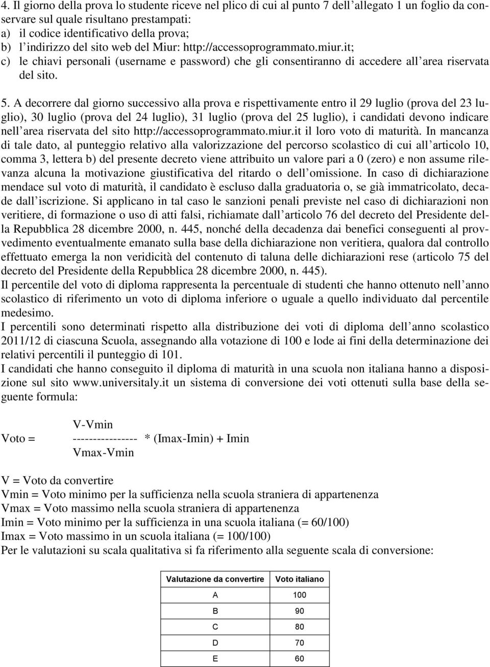 A decorrere dal giorno successivo alla prova e rispettivamente entro il 29 luglio (prova del 23 luglio), 30 luglio (prova del 24 luglio), 31 luglio (prova del 25 luglio), i candidati devono indicare