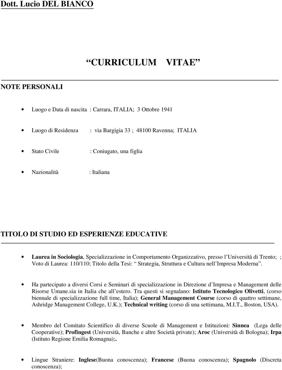 110/110; Titolo della Tesi: Strategia, Struttura e Cultura nell Impresa Moderna. Ha partecipato a diversi Corsi e Seminari di specializzazione in Direzione d Impresa e Management delle Risorse Umane.