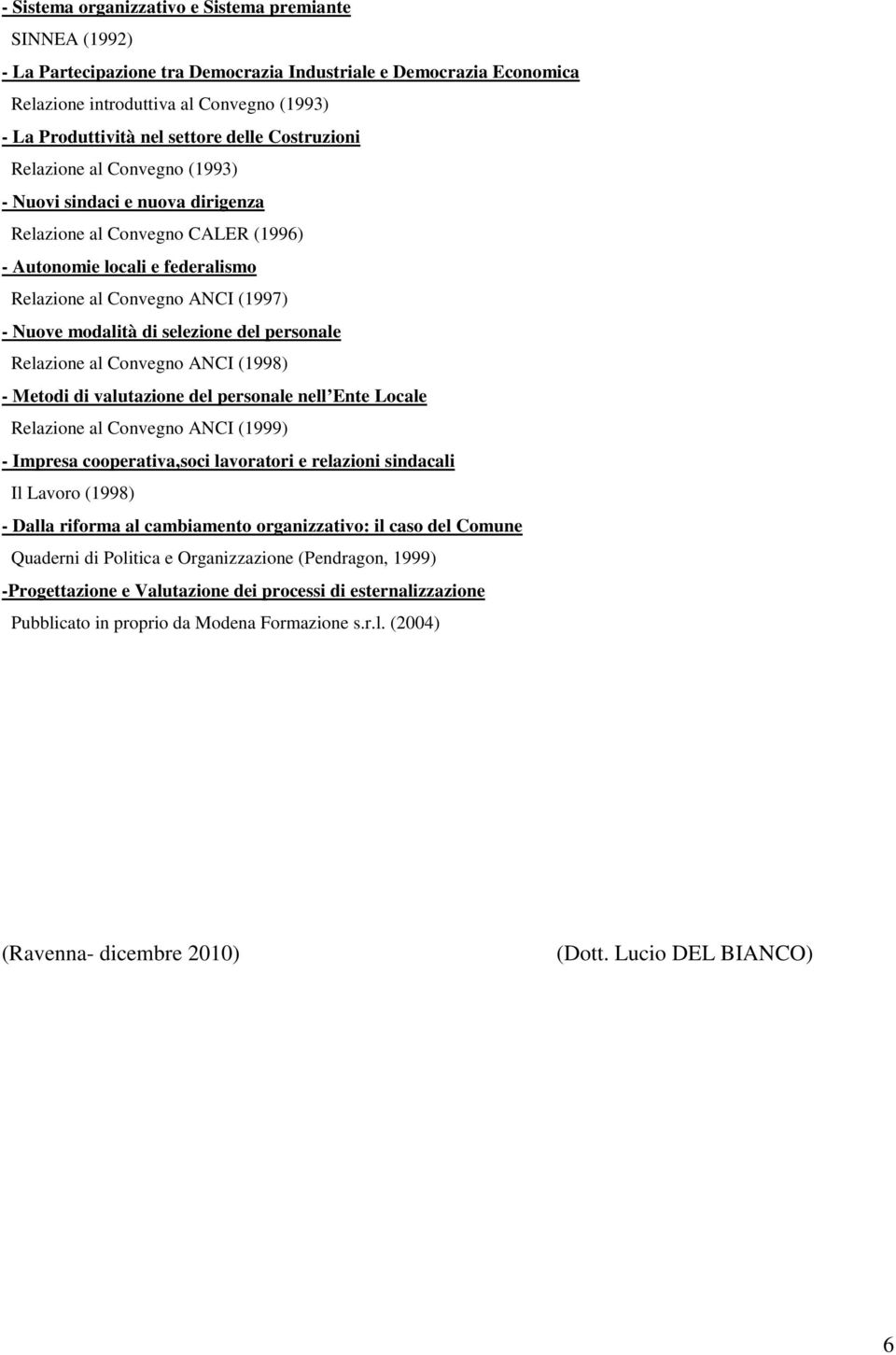 di selezione del personale Relazione al Convegno ANCI (1998) - Metodi di valutazione del personale nell Ente Locale Relazione al Convegno ANCI (1999) - Impresa cooperativa,soci lavoratori e relazioni