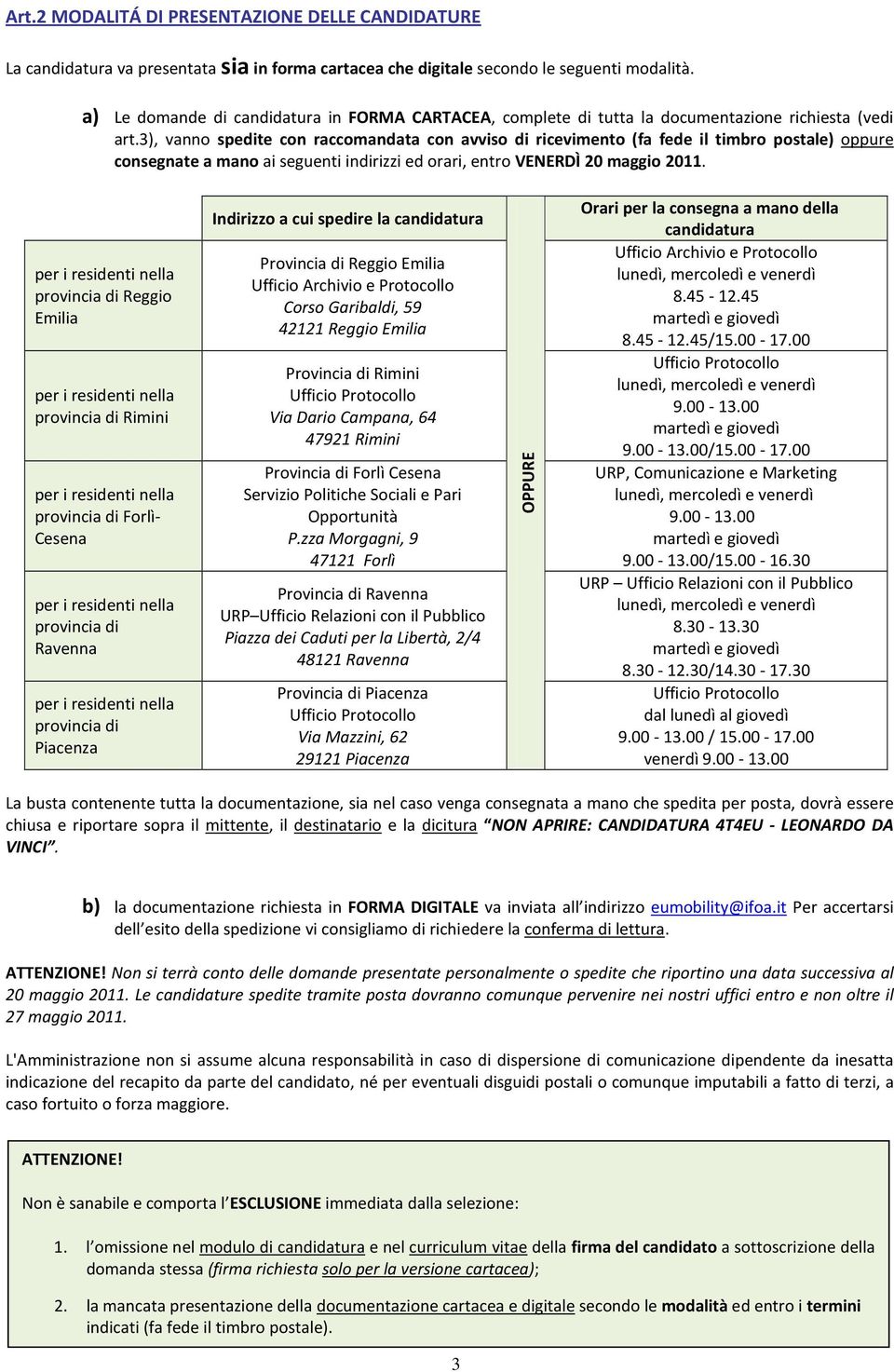 ), vanno spedite con raccomandata con avviso di ricevimento (fa fede il timbro postale) oppure consegnate a mano ai seguenti indirizzi ed orari, entro VENERDÌ 20 maggio 2011.