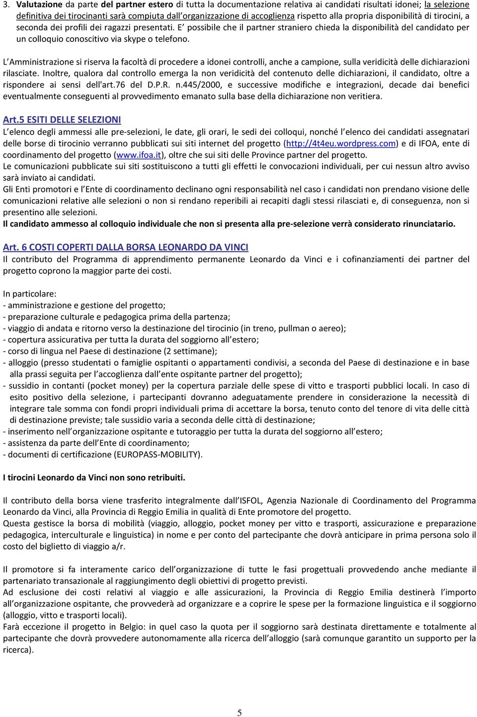 E possibile che il partner straniero chieda la disponibilità del candidato per un colloquio conoscitivo via skype o telefono.