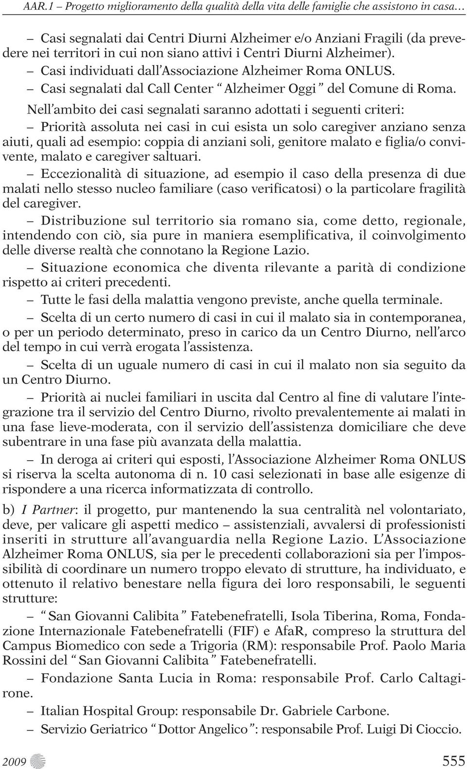 Nell ambito dei casi segnalati saranno adottati i seguenti criteri: Priorità assoluta nei casi in cui esista un solo caregiver anziano senza aiuti, quali ad esempio: coppia di anziani soli, genitore