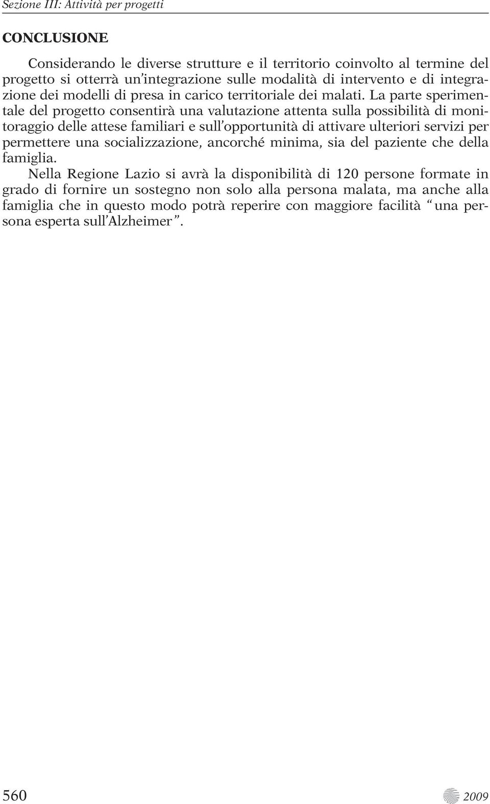 La parte sperimentale del progetto consentirà una valutazione attenta sulla possibilità di monitoraggio delle attese familiari e sull opportunità di attivare ulteriori servizi per permettere una