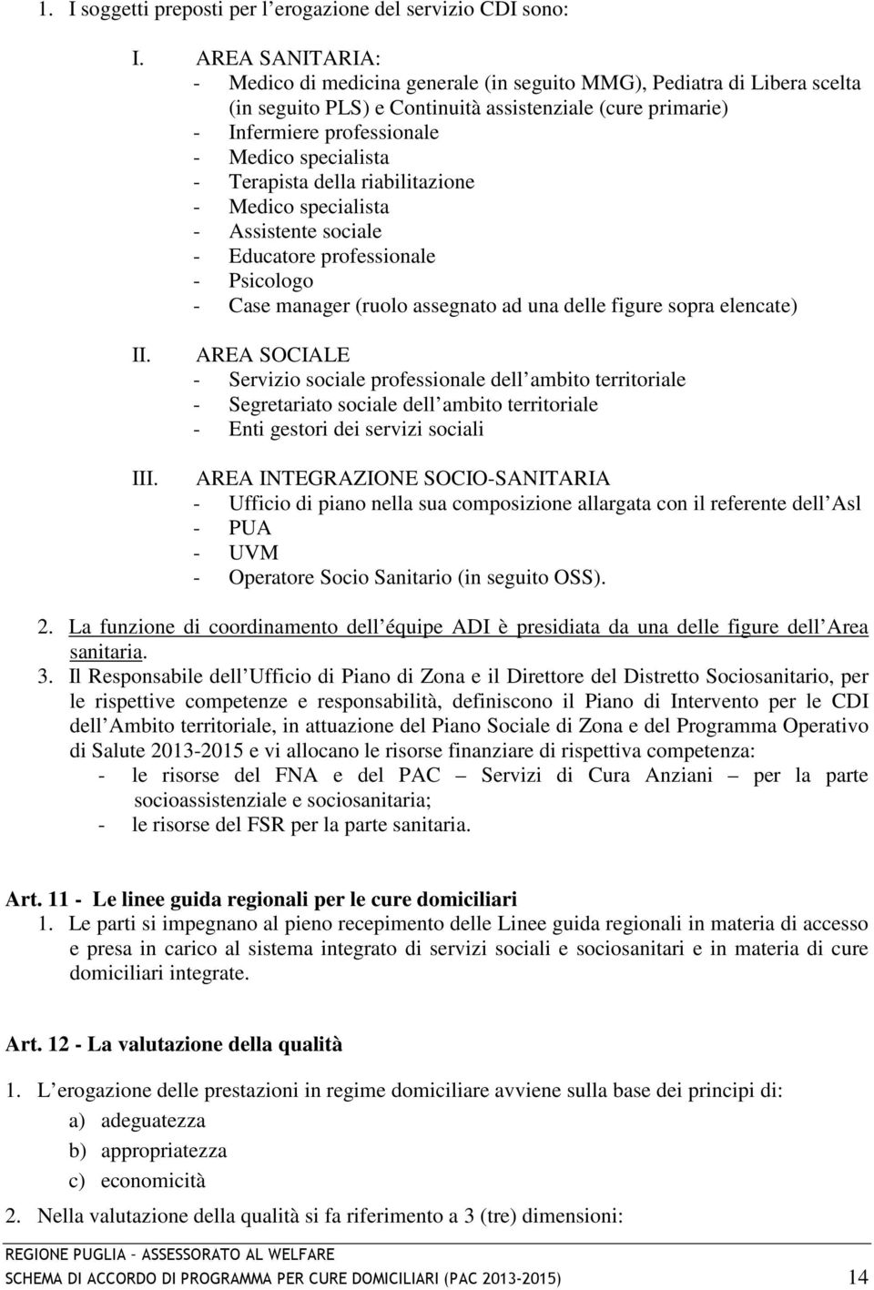 Terapista della riabilitazione - Medico specialista - Assistente sociale - Educatore professionale - Psicologo - Case manager (ruolo assegnato ad una delle figure sopra elencate) II. III.