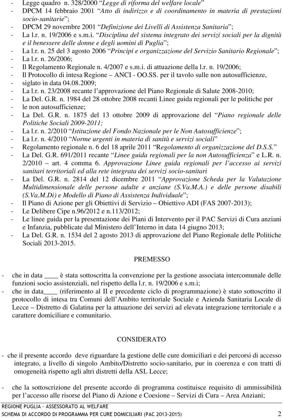 di Assistenza Sanitaria ; - La l.r. n. 19/2006 e s.m.i. Disciplina del sistema integrato dei servizi sociali per la dignità e il benessere delle donne e degli uomini di Puglia ; - La l.r. n. 25 del 3 agosto 2006 Principi e organizzazione del Servizio Sanitario Regionale ; - La l.