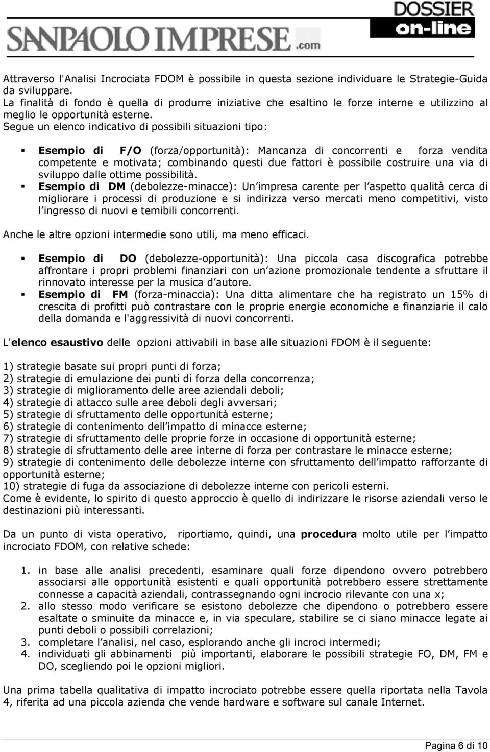 Segue un elenco indicativo di possibili situazioni tipo: Esempio di F/O (forza/opportunità): Mancanza di concorrenti e forza vendita competente e motivata; combinando questi due fattori è possibile