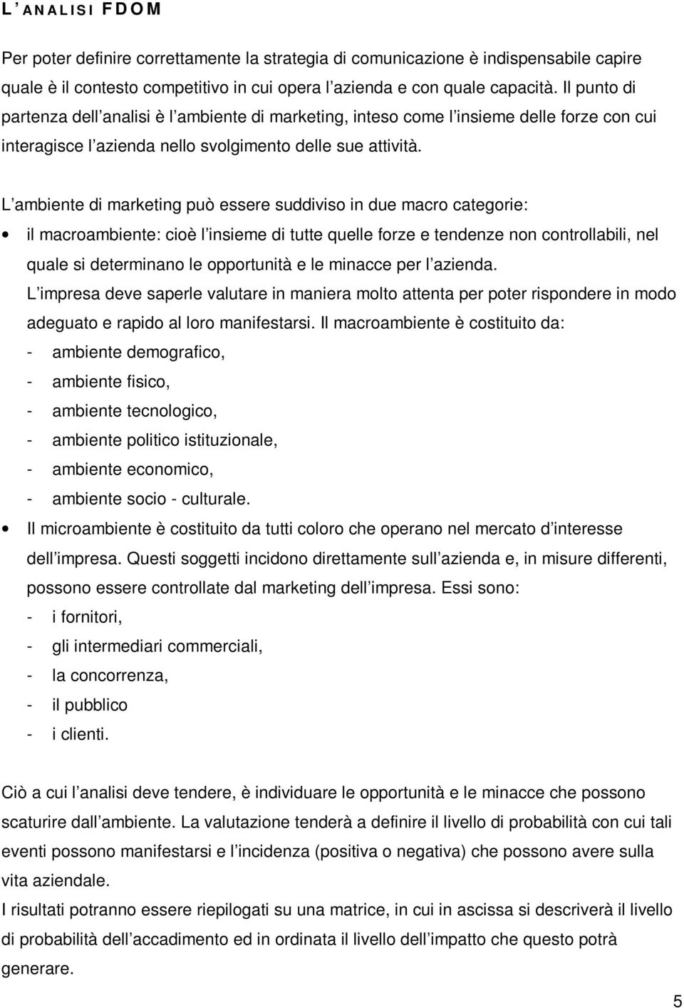 L ambiente di marketing può essere suddiviso in due macro categorie: il macroambiente: cioè l insieme di tutte quelle forze e tendenze non controllabili, nel quale si determinano le opportunità e le