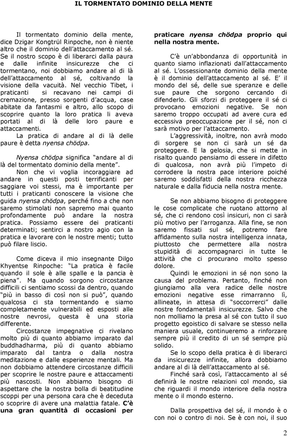 Nel vecchio Tibet, i praticanti si recavano nei campi di cremazione, presso sorgenti d acqua, case abitate da fantasmi e altro, allo scopo di scoprire quanto la loro pratica li aveva portati al di là