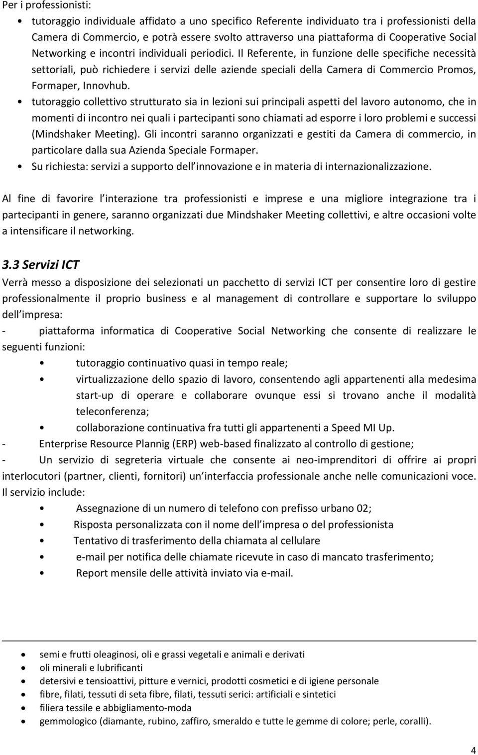 Il Referente, in funzione delle specifiche necessità settoriali, può richiedere i servizi delle aziende speciali della Camera di Commercio Promos, Formaper, Innovhub.