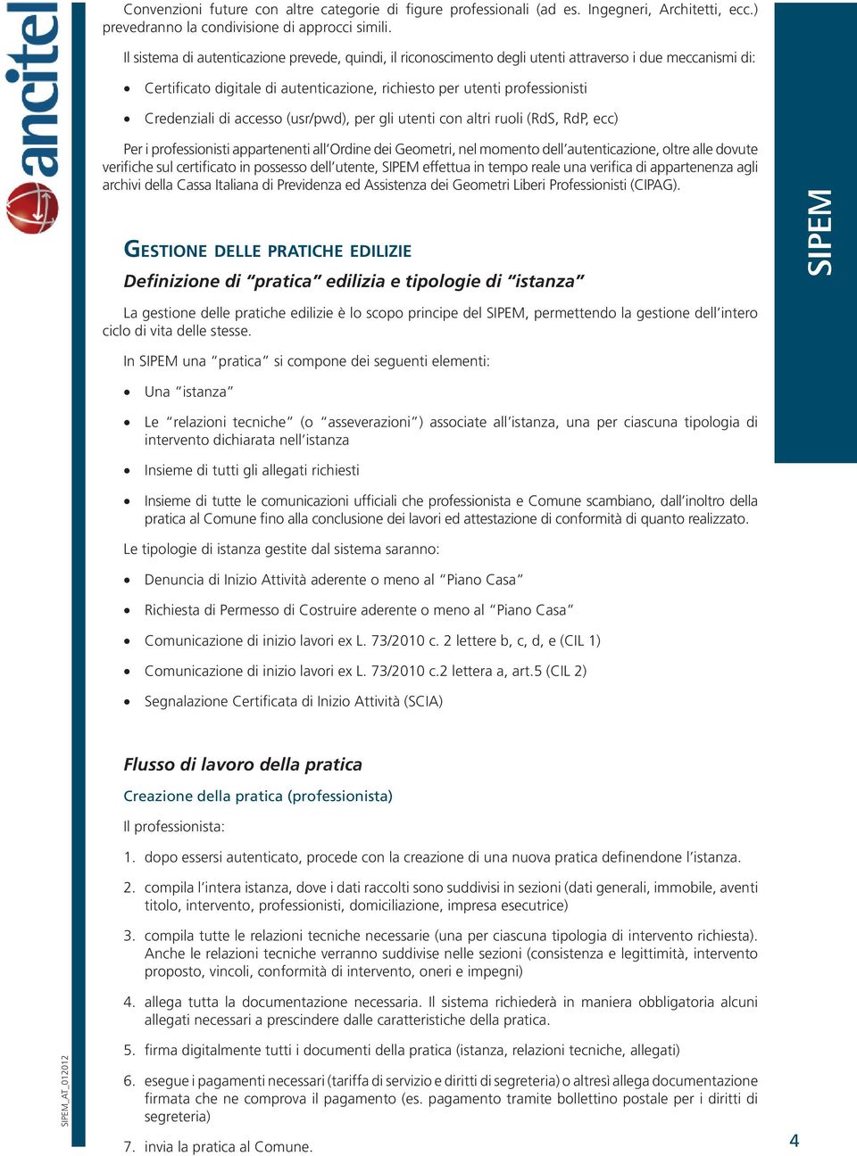 accesso (usr/pwd), per gli utenti con altri ruoli (RdS, RdP, ecc) Per i professionisti appartenenti all Ordine dei Geometri, nel momento dell autenticazione, oltre alle dovute verifiche sul