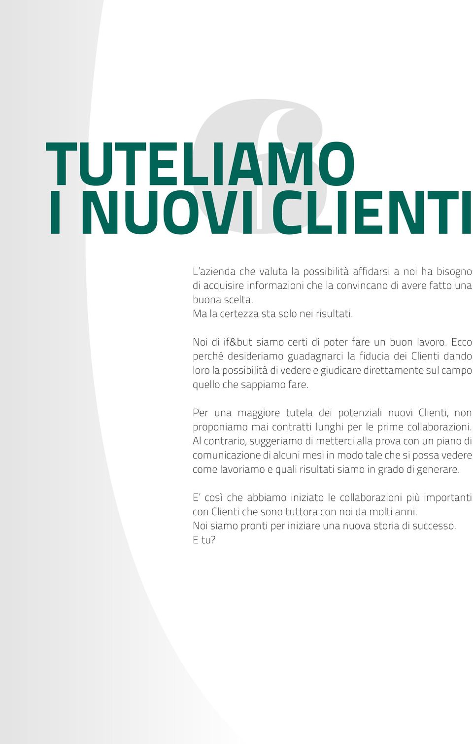 Ecco perché desideriamo guadagnarci la fiducia dei Clienti dando loro la possibilità di vedere e giudicare direttamente sul campo quello che sappiamo fare.