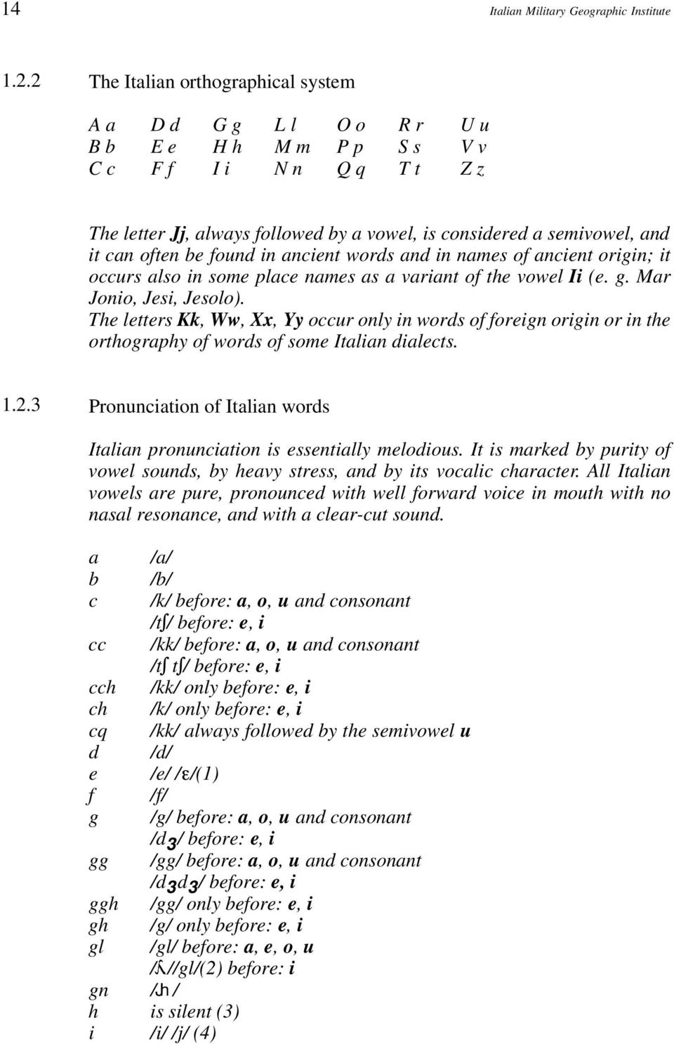 can often be found in ancient words and in names of ancient origin; it occurs also in some place names as a variant of the vowel Ii (e. g. Mar Jonio, Jesi, Jesolo).