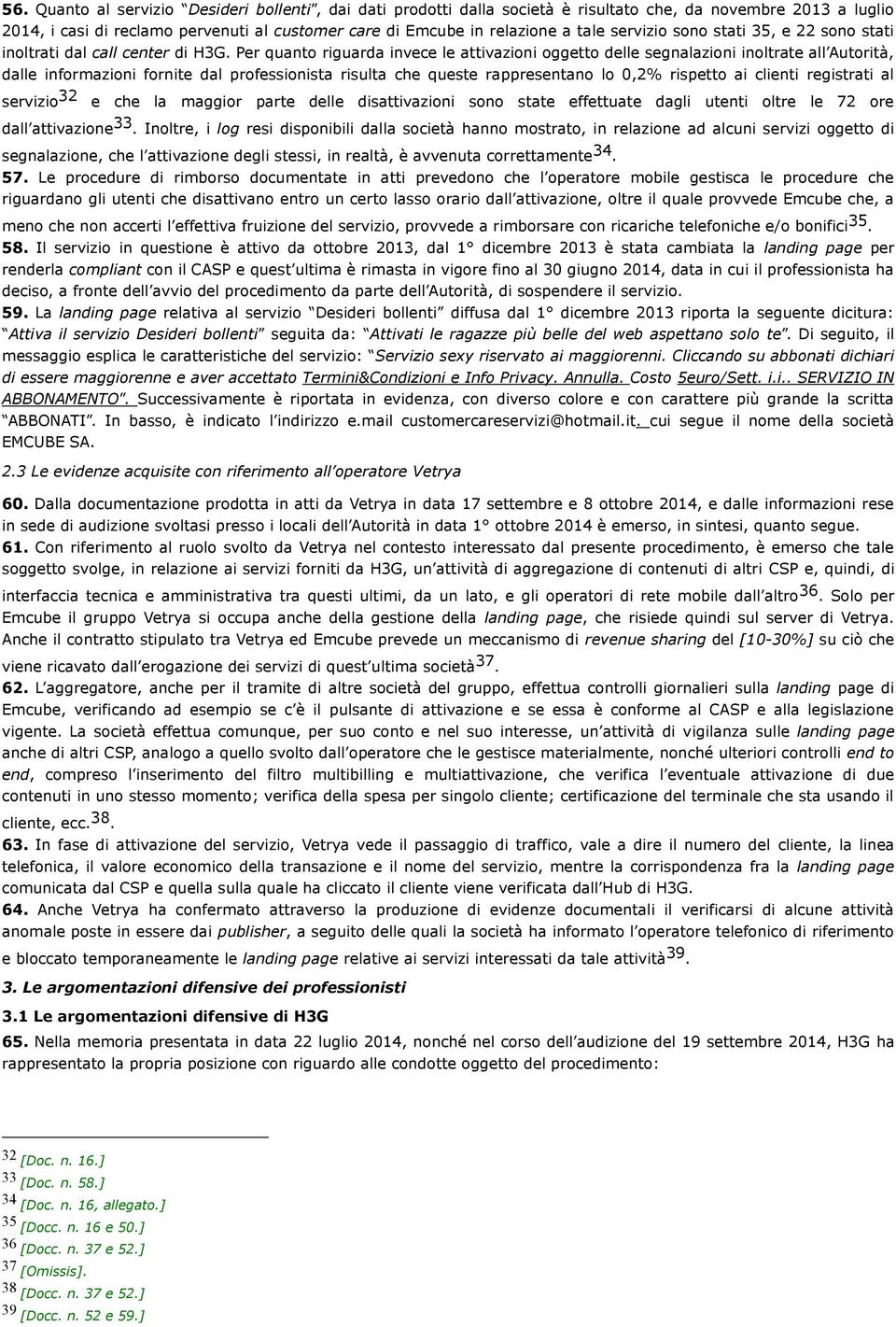 Per quanto riguarda invece le attivazioni oggetto delle segnalazioni inoltrate all Autorità, dalle informazioni fornite dal professionista risulta che queste rappresentano lo 0,2% rispetto ai clienti