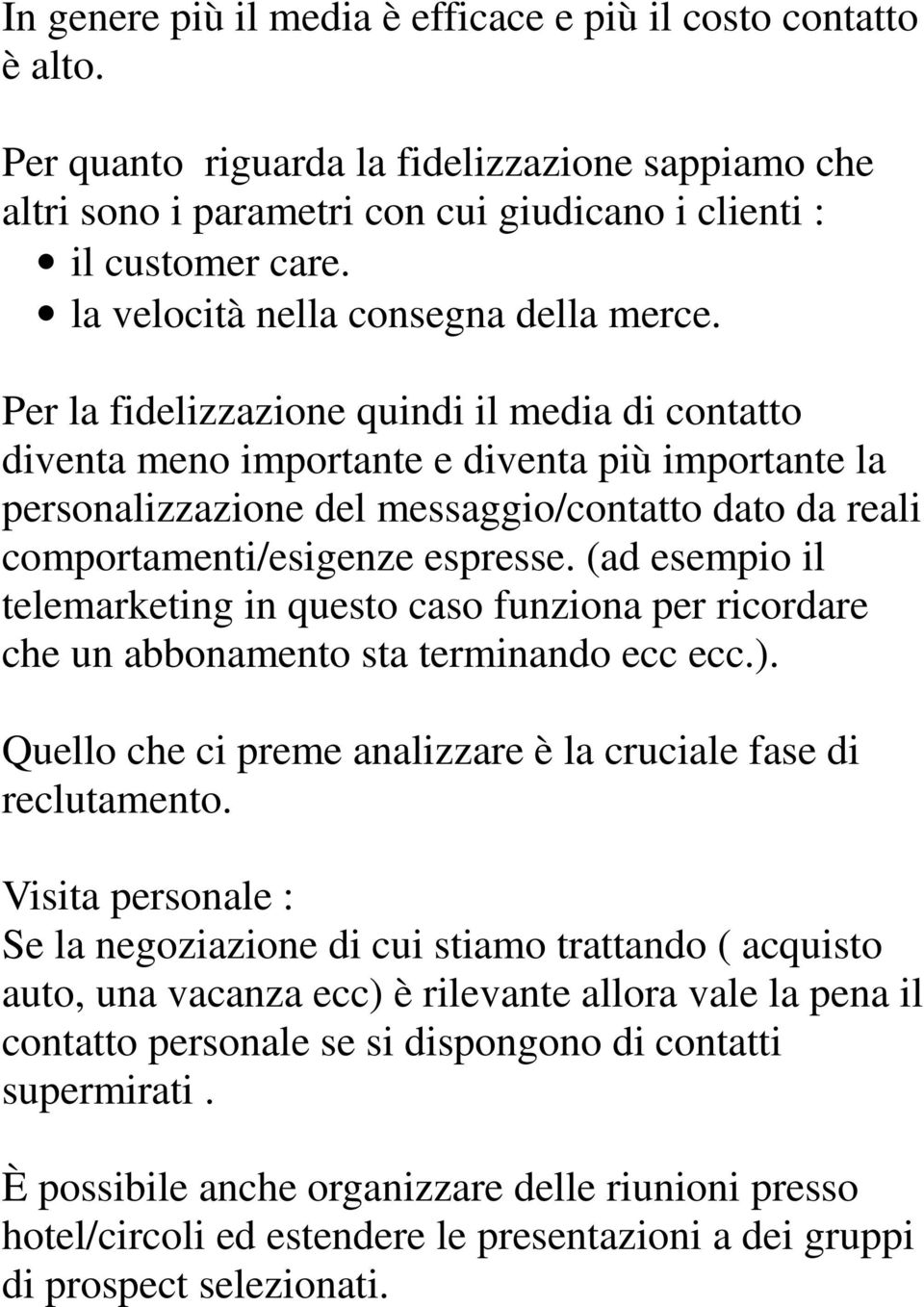 Per la fidelizzazione quindi il media di contatto diventa meno importante e diventa più importante la personalizzazione del messaggio/contatto dato da reali comportamenti/esigenze espresse.