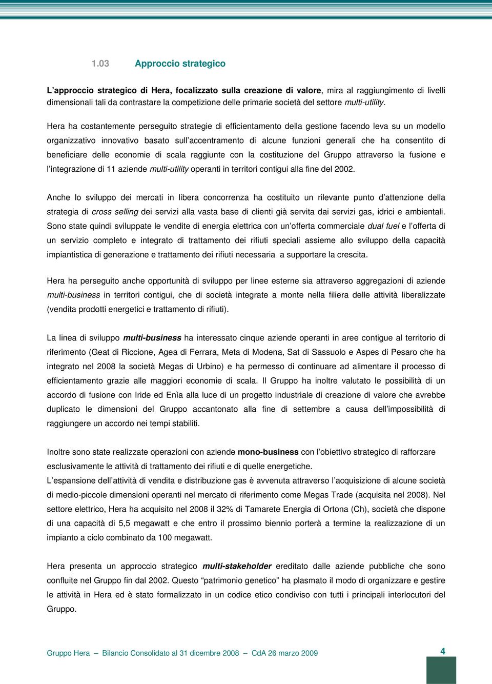 Hera ha costantemente perseguito strategie di efficientamento della gestione facendo leva su un modello organizzativo innovativo basato sull accentramento di alcune funzioni generali che ha