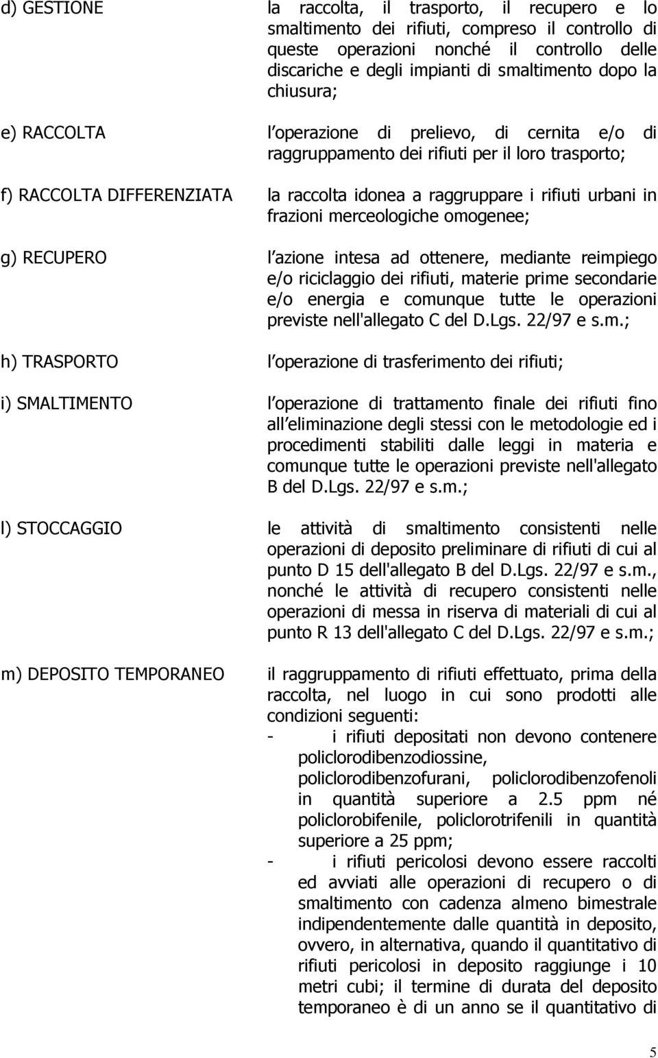 frazioni merceologiche omogenee; g) RECUPERO l azione intesa ad ottenere, mediante reimpiego e/o riciclaggio dei rifiuti, materie prime secondarie e/o energia e comunque tutte le operazioni previste