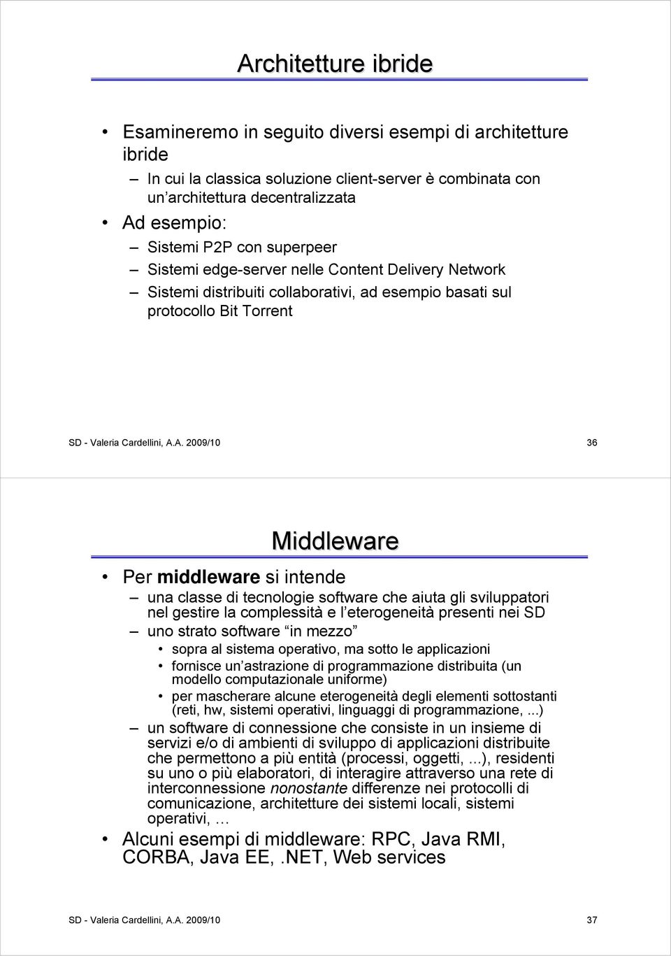 A. 2009/10 36 Middleware Per middleware si intende una classe di tecnologie software che aiuta gli sviluppatori nel gestire la complessità e l eterogeneità presenti nei SD uno strato software in