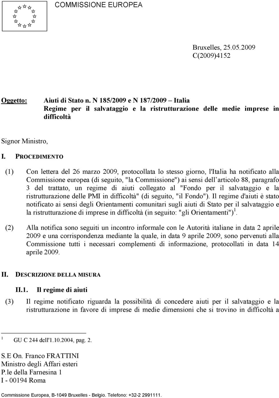 PROCEDIMENTO (1) Con lettera del 26 marzo 2009, protocollata lo stesso giorno, l'italia ha notificato alla Commissione europea (di seguito, "la Commissione") ai sensi dell articolo 88, paragrafo 3