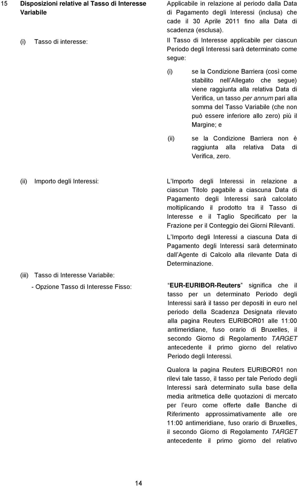 (i) Tasso di interesse: Il Tasso di Interesse applicabile per ciascun Periodo degli Interessi sarà determinato come segue: (i) (ii) se la Condizione Barriera (così come stabilito nell Allegato che