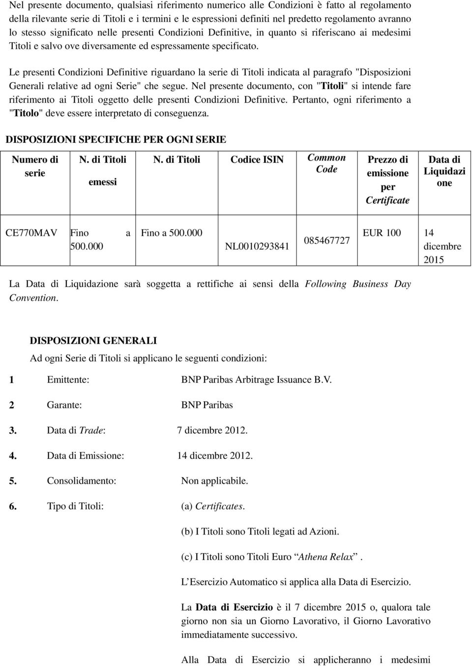 Le presenti Condizioni Definitive riguardano la serie di Titoli indicata al paragrafo "Disposizioni Generali relative ad ogni Serie" che segue.