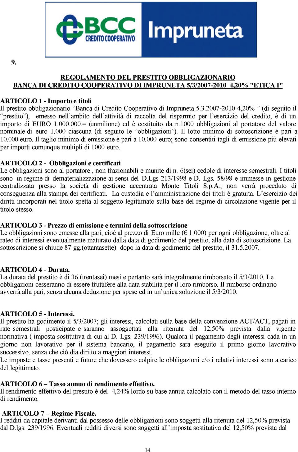 000.= (unmilione) ed è costituito da n.1000 obbligazioni al portatore del valore nominale di euro 1.000 ciascuna (di seguito le obbligazioni ). Il lotto minimo di sottoscrizione è pari a 10.000 euro.