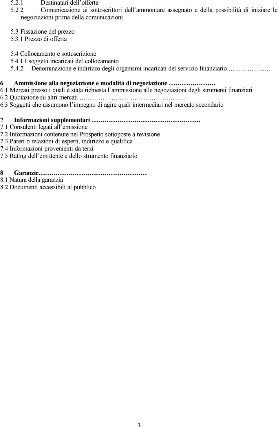 . 6 Ammissione alla negoziazione e modalità di negoziazione. 6.1 Mercati presso i quali è stata richiesta l ammissione alle negoziazioni degli strumenti finanziari 6.2 Quotazione su altri mercati. 6.3 Soggetti che assumono l impegno di agire quali intermediari nel mercato secondario 7 Informazioni supplementari 7.