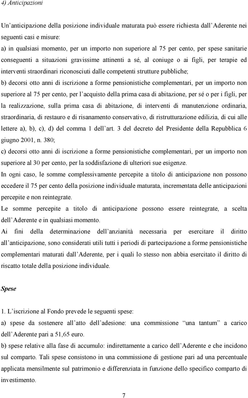 decorsi otto anni di iscrizione a forme pensionistiche complementari, per un importo non superiore al 75 per cento, per l acquisto della prima casa di abitazione, per sé o per i figli, per la