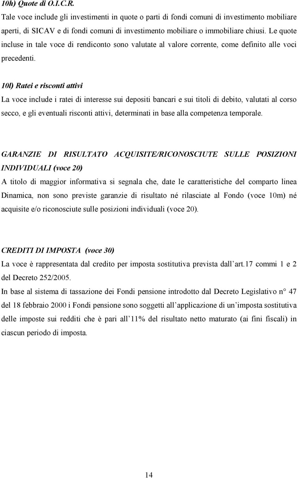 10l) Ratei e risconti attivi La voce include i ratei di interesse sui depositi bancari e sui titoli di debito, valutati al corso secco, e gli eventuali risconti attivi, determinati in base alla