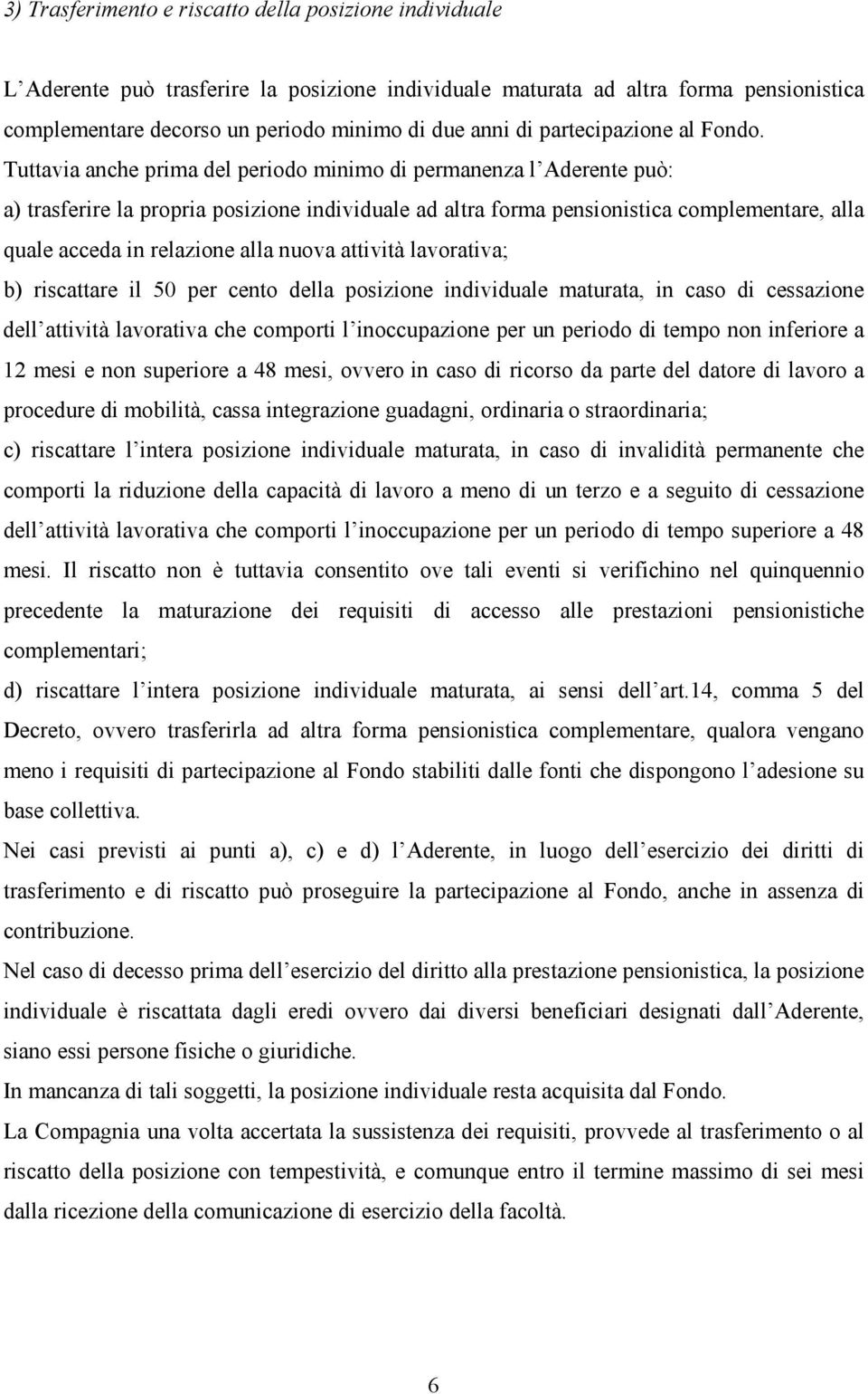 Tuttavia anche prima del periodo minimo di permanenza l Aderente può: a) trasferire la propria posizione individuale ad altra forma pensionistica complementare, alla quale acceda in relazione alla