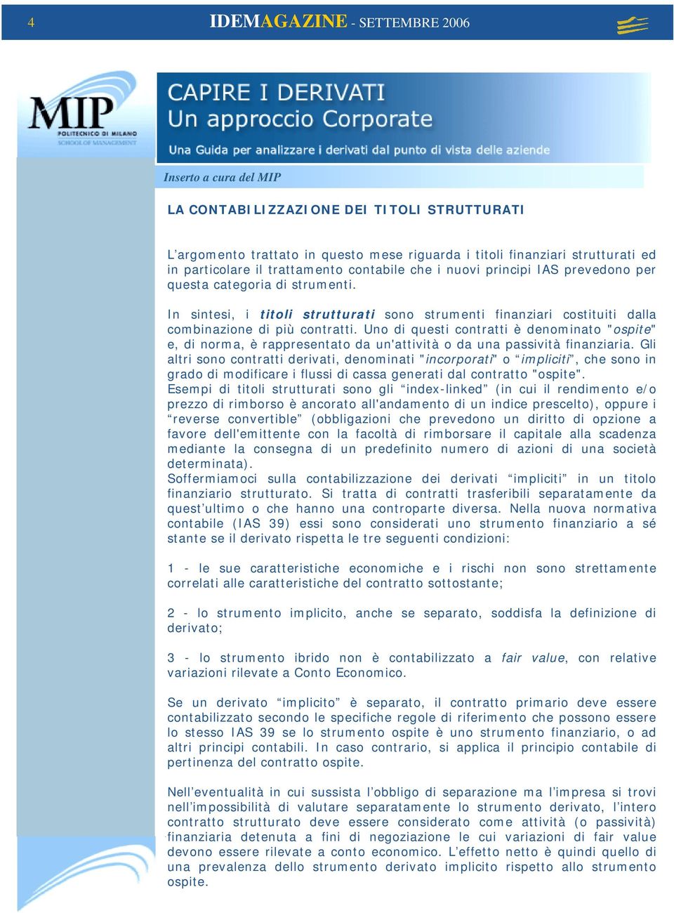 Uno di questi contratti è denominato "ospite" e, di norma, è rappresentato da un'attività o da una passività finanziaria.