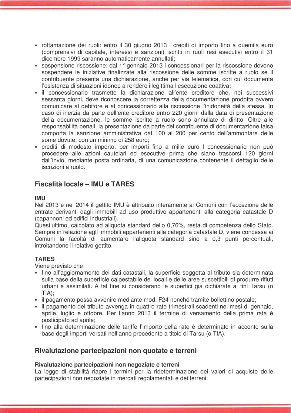 ruolo se il contribuente presenta una dichiarazione, anche per via telematica, con cui documenta l esistenza di situazioni idonee a rendere illegittima l esecuzione coattiva; il concessionario