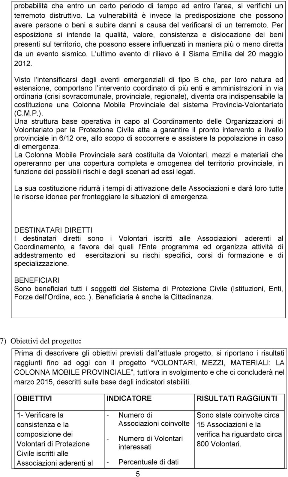 Per esposizione si intende la qualità, valore, consistenza e dislocazione dei beni presenti sul territorio, che possono essere influenzati in maniera più o meno diretta da un evento sismico.