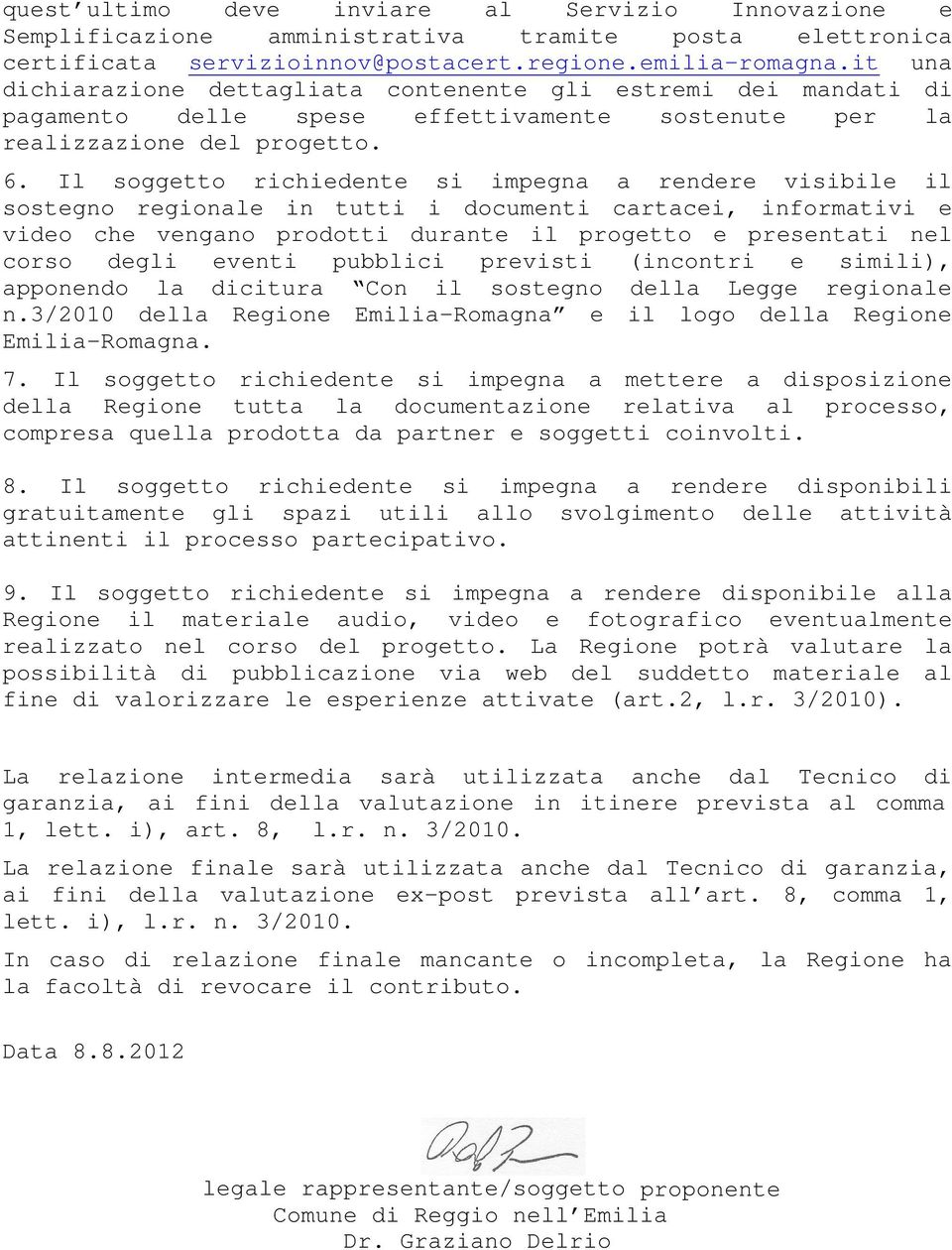 Il soggetto richiedente si impegna a rendere visibile il sostegno regionale in tutti i documenti cartacei, informativi e video che vengano prodotti durante il progetto e presentati nel corso degli