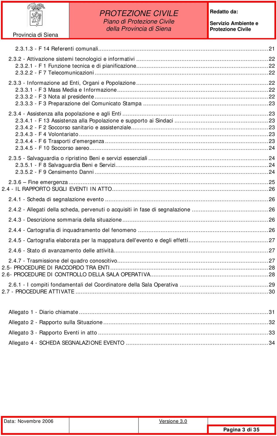 - Assistenza alla popolazione e agli Enti...23 2.3.4.1 - F 13 Assistenza alla Popolazione e supporto ai Sindaci...23 2.3.4.2 - F 2 Soccorso sanitario e assistenziale...23 2.3.4.3 - F 4 Volontariato.