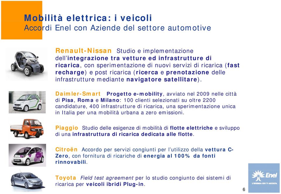 Daimler-Smart Progetto e-mobility, avviato nel 2009 nelle città di Pisa, Roma e Milano: 100 clienti selezionati su oltre 2200 candidature, 400 infrastrutture di ricarica, una sperimentazione unica in