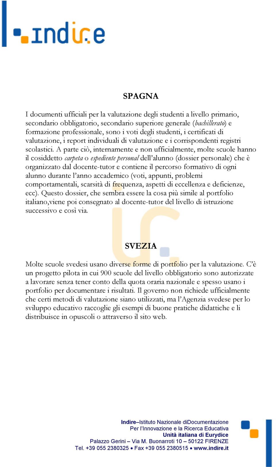 A parte ciò, internamente e non ufficialmente, molte scuole hanno il cosiddetto carpeta o espediente personal dell alunno (dossier personale) che è organizzato dal docente-tutor e contiene il